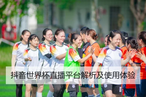 抖音世界杯直播平台解析及使用体验