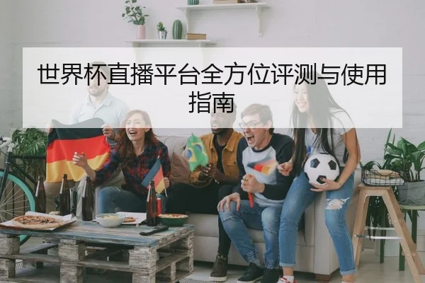世界杯直播平台全方位评测与使用指南