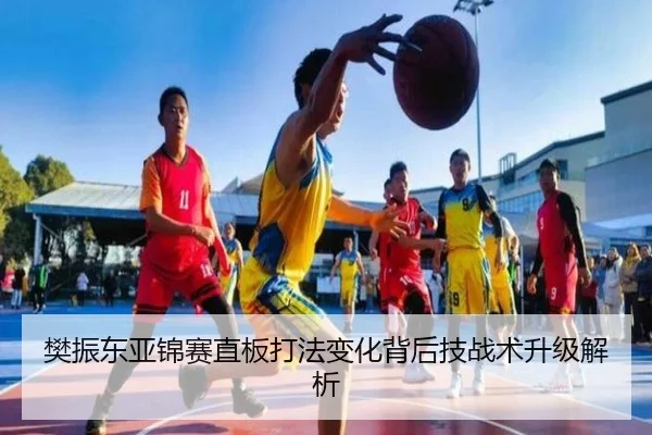 樊振东亚锦赛直板打法变化背后技战术升级解析